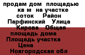 продам дом, площадью 71,6 кв.м. на участке 14 соток. › Район ­ Парфинский › Улица ­ Кирова › Общая площадь дома ­ 72 › Площадь участка ­ 14 › Цена ­ 1 500 000 - Новгородская обл., Парфинский р-н, Парфино рп Недвижимость » Дома, коттеджи, дачи продажа   . Новгородская обл.